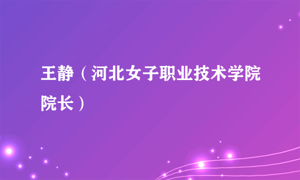 王静（河北女子职业技术学院院长）