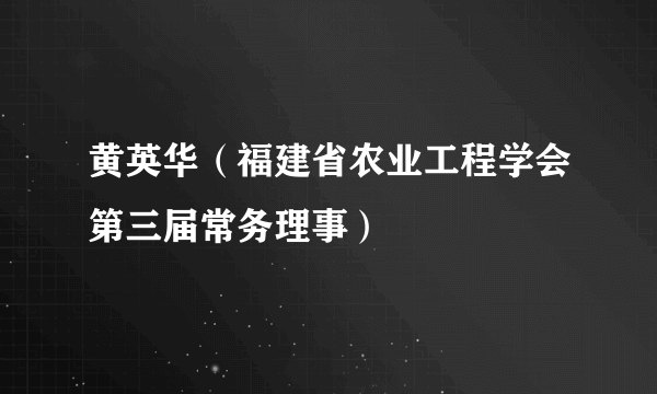 黄英华（福建省农业工程学会第三届常务理事）