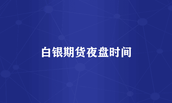 白银期货夜盘时间