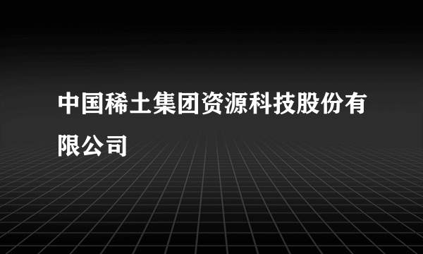 中国稀土集团资源科技股份有限公司