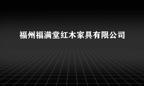 福州福满堂红木家具有限公司