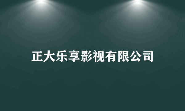 正大乐享影视有限公司