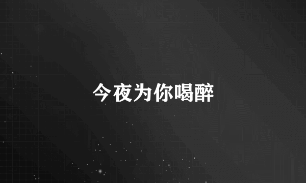 今夜为你喝醉