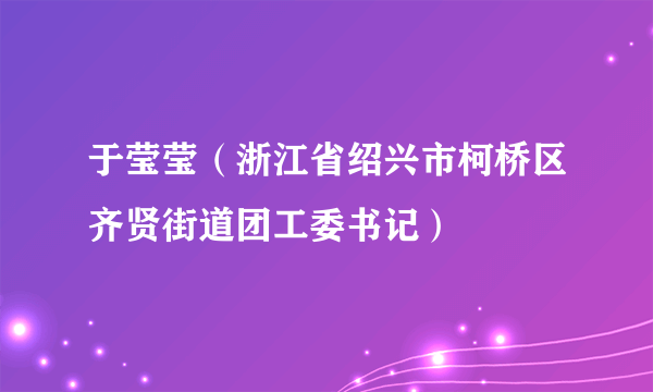 于莹莹（浙江省绍兴市柯桥区齐贤街道团工委书记）