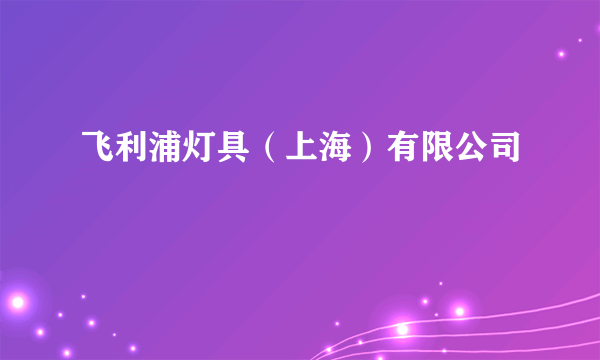 飞利浦灯具（上海）有限公司