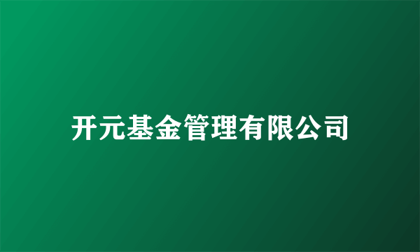 开元基金管理有限公司