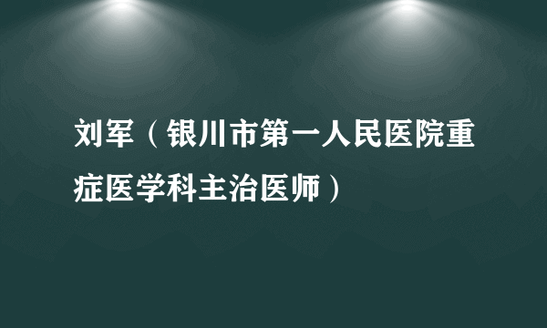 刘军（银川市第一人民医院重症医学科主治医师）