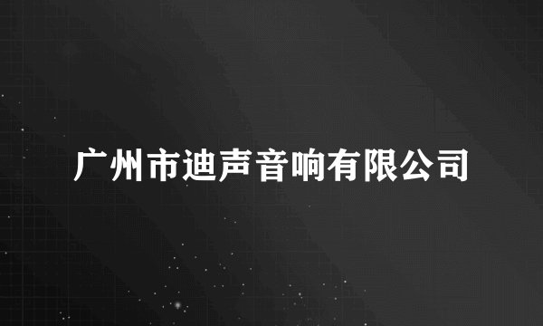 广州市迪声音响有限公司