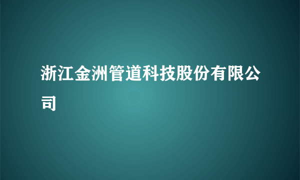 浙江金洲管道科技股份有限公司