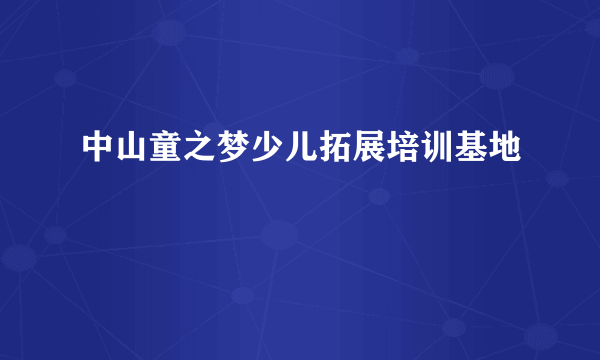 中山童之梦少儿拓展培训基地