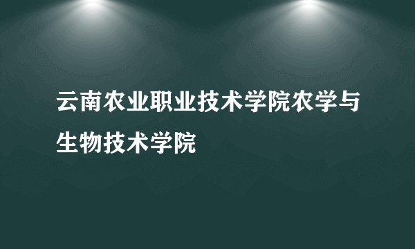 云南农业职业技术学院农学与生物技术学院