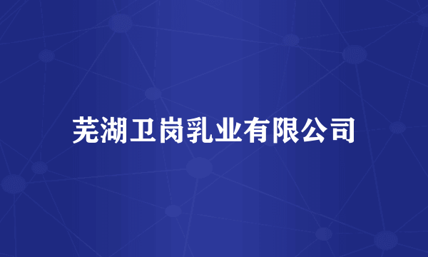 芜湖卫岗乳业有限公司