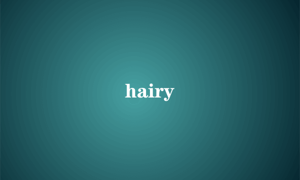 hairy