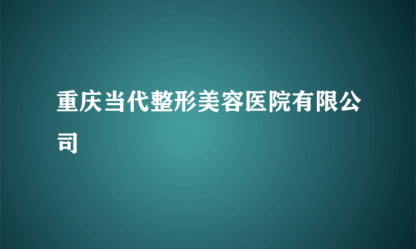 重庆当代整形美容医院有限公司
