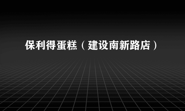保利得蛋糕（建设南新路店）