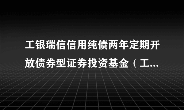 工银瑞信信用纯债两年定期开放债券型证券投资基金（工银信用纯债2年定开债券A）