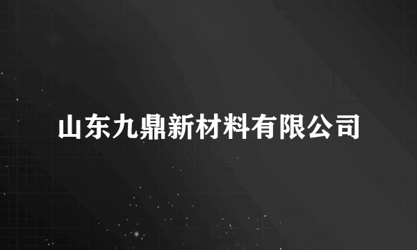 山东九鼎新材料有限公司