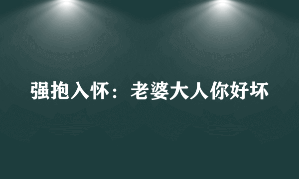 强抱入怀：老婆大人你好坏