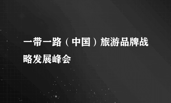 一带一路（中国）旅游品牌战略发展峰会
