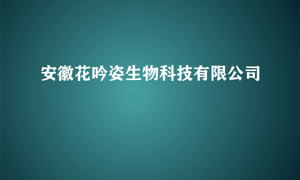 安徽花吟姿生物科技有限公司