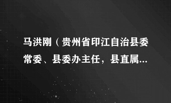 马洪刚（贵州省印江自治县委常委、县委办主任，县直属机关工委书记、县国家保密局局长、县档案局局长）