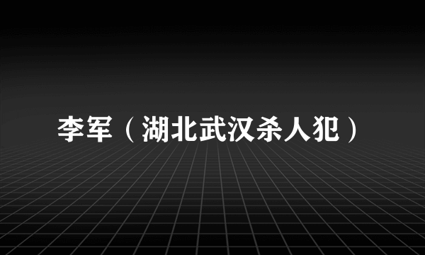 李军（湖北武汉杀人犯）