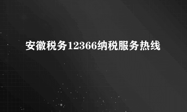 安徽税务12366纳税服务热线