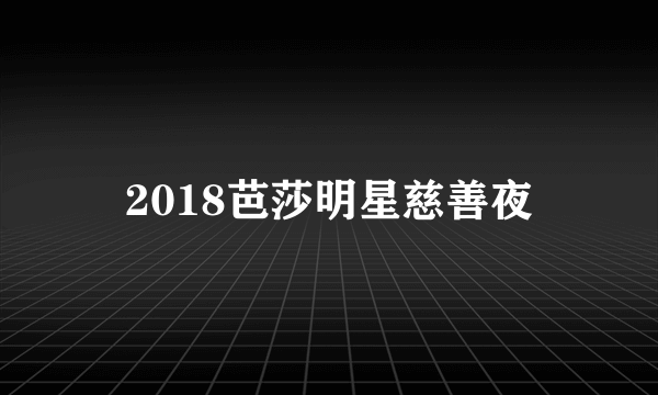 2018芭莎明星慈善夜