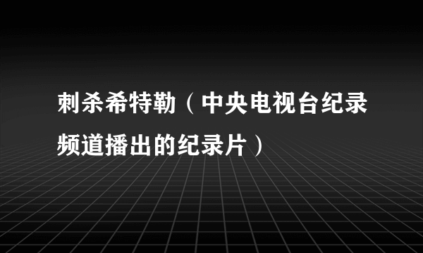 刺杀希特勒（中央电视台纪录频道播出的纪录片）