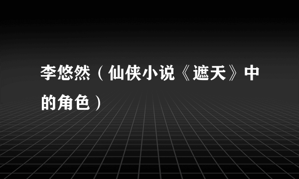 李悠然（仙侠小说《遮天》中的角色）