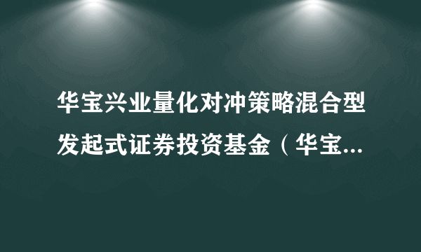 华宝兴业量化对冲策略混合型发起式证券投资基金（华宝兴业量化对冲混合A）