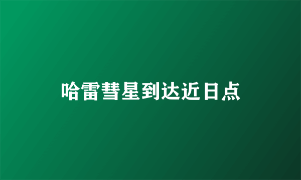 哈雷彗星到达近日点