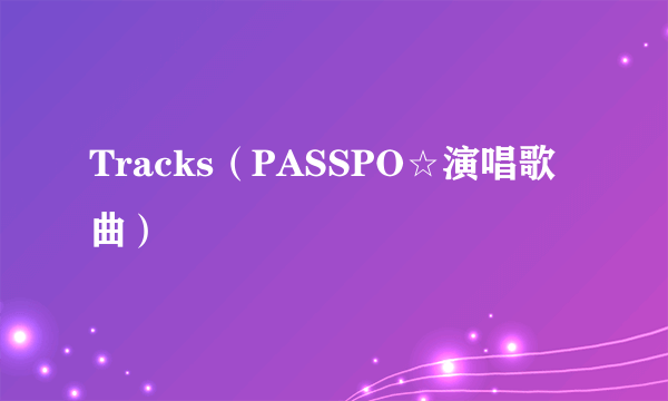 Tracks（PASSPO☆演唱歌曲）