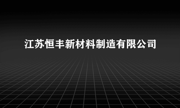 江苏恒丰新材料制造有限公司