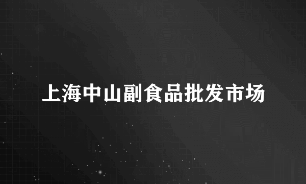 上海中山副食品批发市场