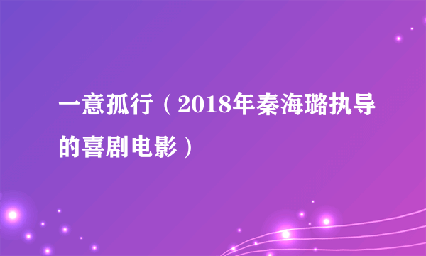 一意孤行（2018年秦海璐执导的喜剧电影）