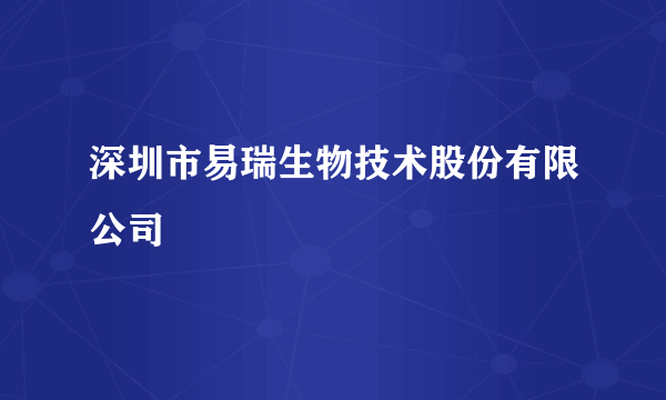 深圳市易瑞生物技术股份有限公司