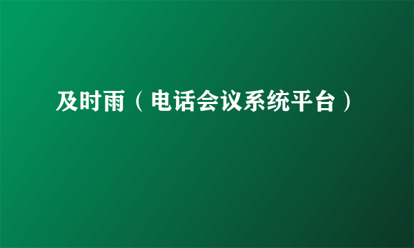 及时雨（电话会议系统平台）
