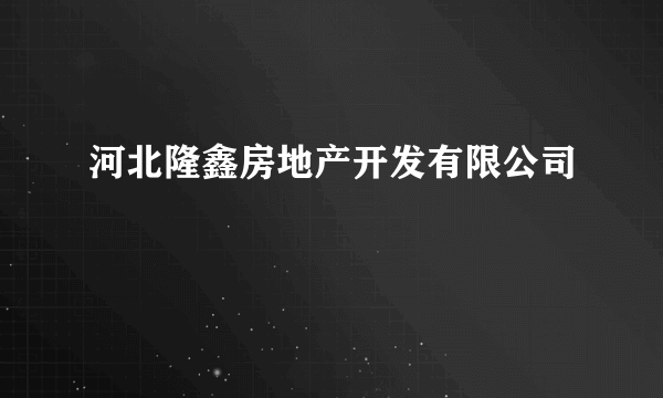 河北隆鑫房地产开发有限公司