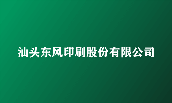 汕头东风印刷股份有限公司