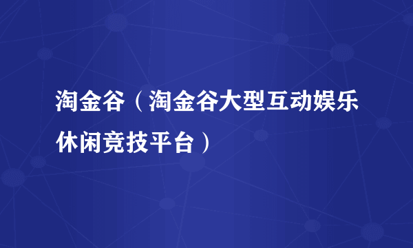 淘金谷（淘金谷大型互动娱乐休闲竞技平台）