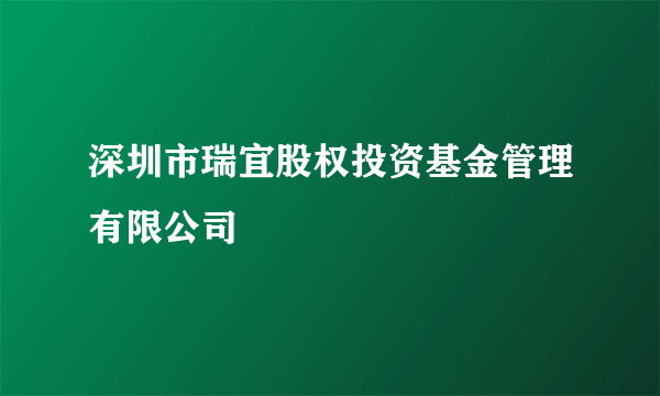 深圳市瑞宜股权投资基金管理有限公司