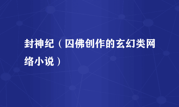 封神纪（囚佛创作的玄幻类网络小说）