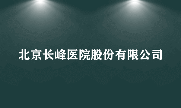 北京长峰医院股份有限公司