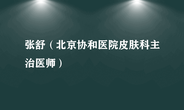 张舒（北京协和医院皮肤科主治医师）