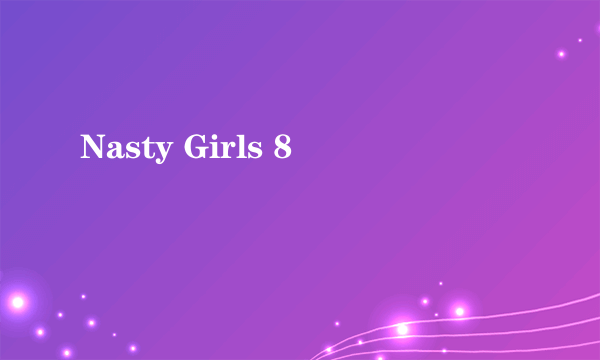 Nasty Girls 8