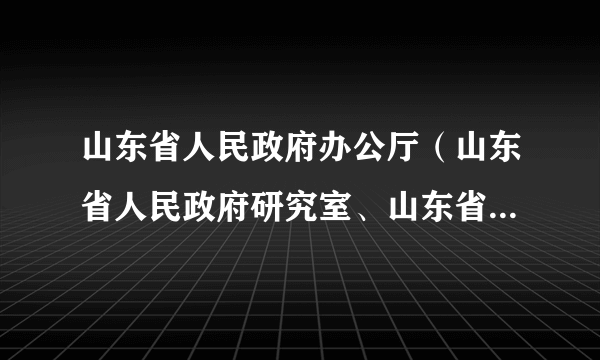 山东省人民政府办公厅（山东省人民政府研究室、山东省人民政府参事室）主要职责内设机构和人员编制规定