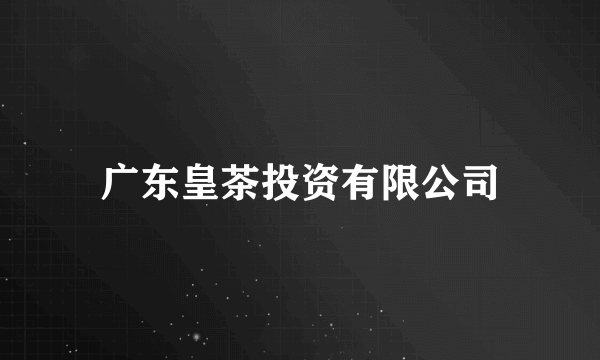 广东皇茶投资有限公司