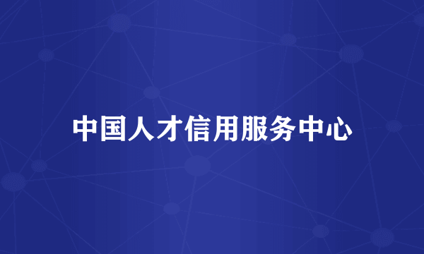 中国人才信用服务中心