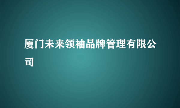 厦门未来领袖品牌管理有限公司